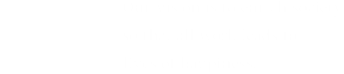 Our vision is to enrich society so that all work leads to lives of happiness.