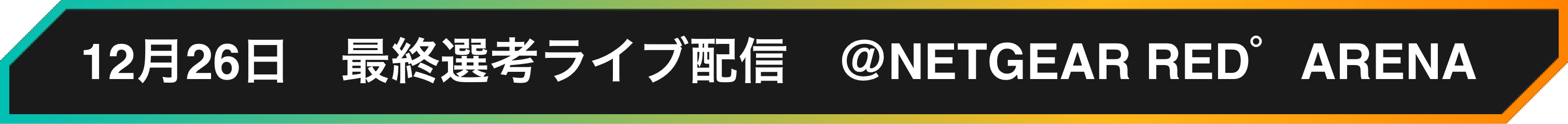 12月26日 最終選考ライブ配信 @NETGEAR RED゜ARENA