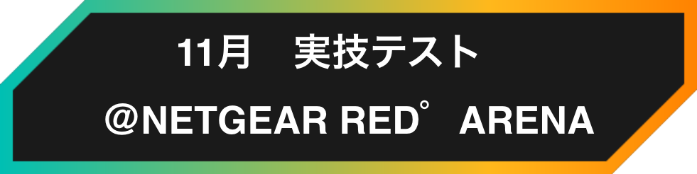 11月 実技テスト @NETGEAR RED゜ARENA