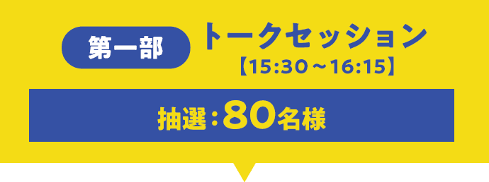 第一部トークセッション 【15:30～16:15】抽選：80名様