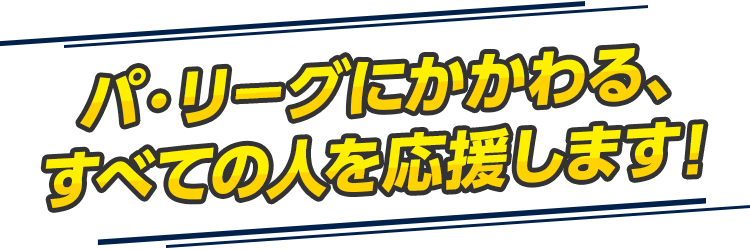 パリーグにかかわる、すべての人を応援します！