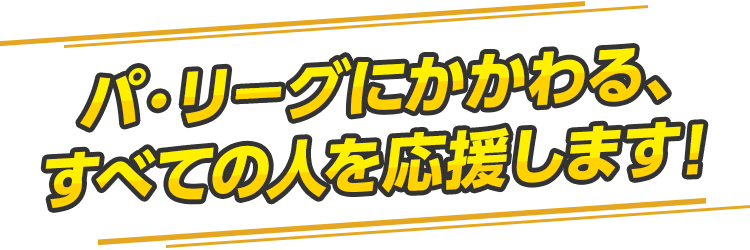 パリーグにかかわる、すべての人を応援します！