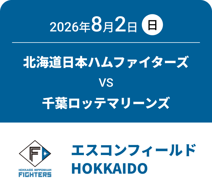 2026年8月2日(日) 北海道日本ハムファイターズ VS 千葉ロッテマリーンズ エスコンフィールドHOKKAIDO