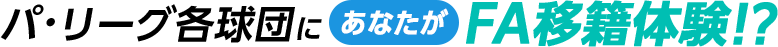 パ・リーグ各球団にあなたがFA移籍体験！?